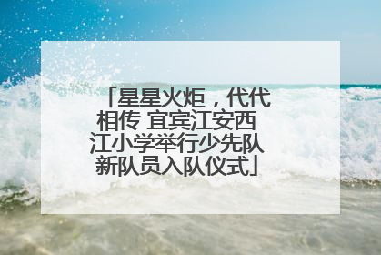 星星火炬，代代相传 宜宾江安西江小学举行少先队新队员入队仪式